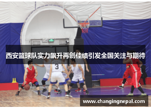 西安篮球队实力飙升再创佳绩引发全国关注与期待