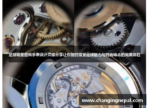 足球明星壁纸手表设计灵感分享让你随时感受足球魅力与时尚结合的完美体验