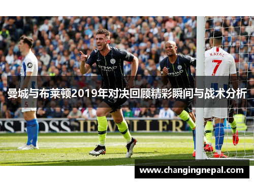 曼城与布莱顿2019年对决回顾精彩瞬间与战术分析