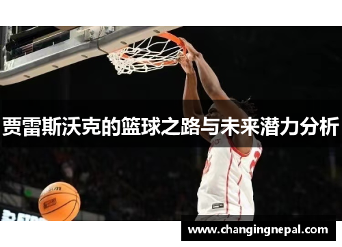 贾雷斯沃克的篮球之路与未来潜力分析